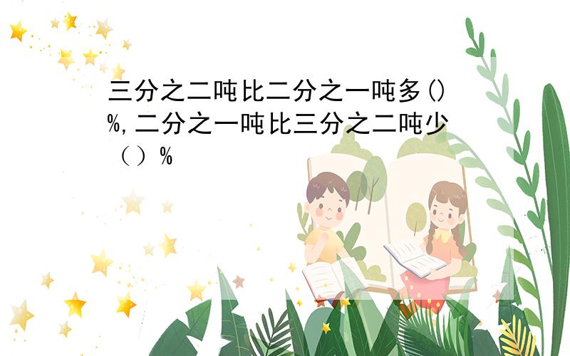 三分之二吨比二分之一吨多()%,二分之一吨比三分之二吨少（）%