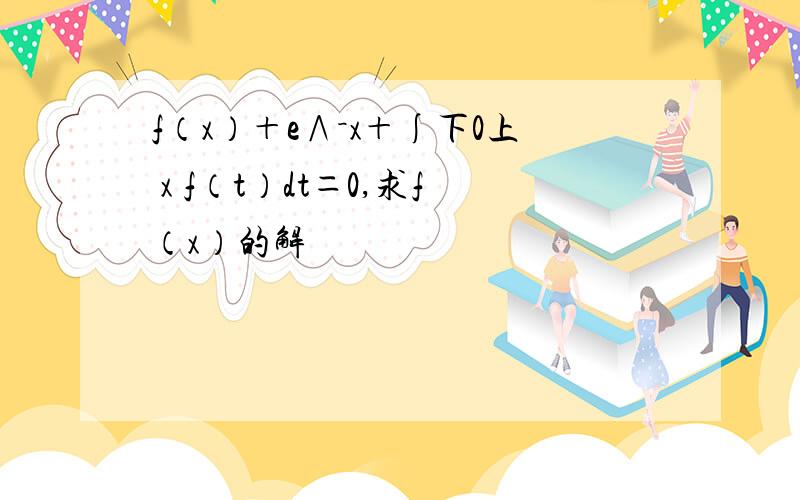 f（x）＋e∧－x＋∫下0上 x f（t）dt＝0,求f（x）的解