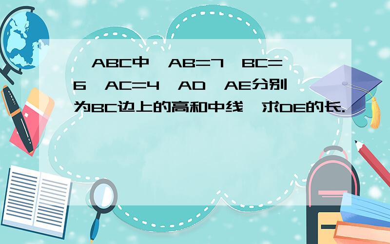 △ABC中,AB=7,BC=6,AC=4,AD、AE分别为BC边上的高和中线,求DE的长.