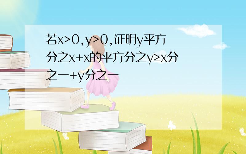 若x>0,y>0,证明y平方分之x+x的平方分之y≥x分之一+y分之一