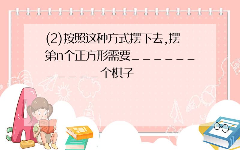 (2)按照这种方式摆下去,摆第n个正方形需要___________个棋子