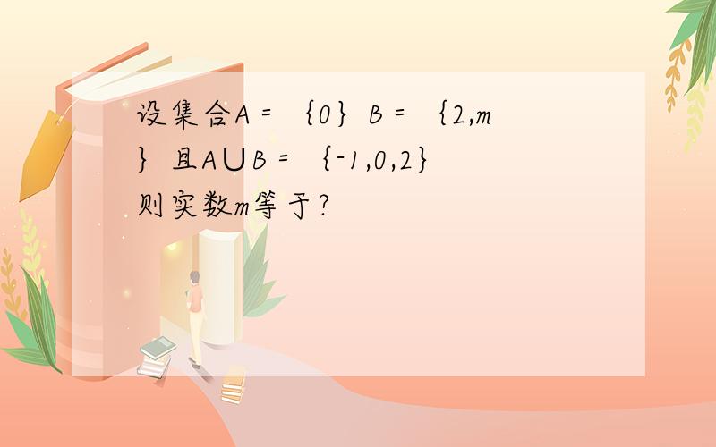 设集合A＝｛0｝B＝｛2,m｝且A∪B＝｛-1,0,2｝则实数m等于?