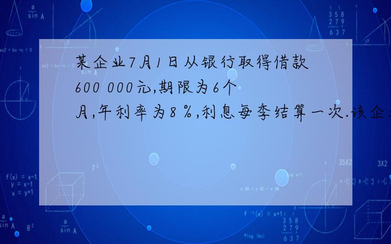 某企业7月1日从银行取得借款600 000元,期限为6个月,年利率为8％,利息每季结算一次.该企业7月份应负担的借款利息