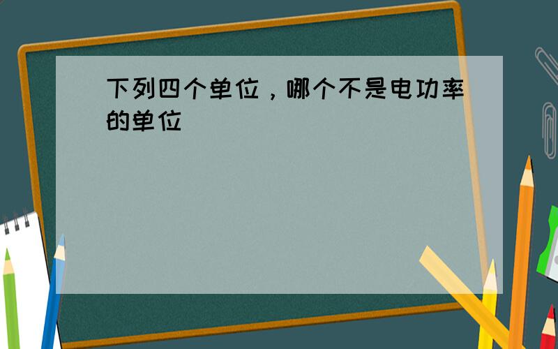 下列四个单位，哪个不是电功率的单位（　　）