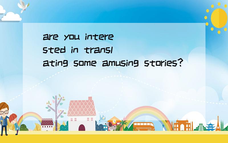 are you interested in translating some amusing stories?