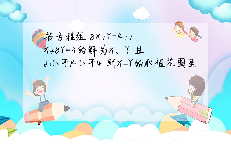 若方程组 8X+Y＝K+1 X+8Y=3的解为X、Y 且2小于K小于4 则X－Y的取值范围是