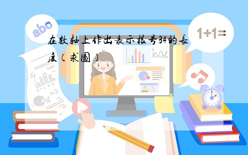 在数轴上作出表示根号34的长度（求图）