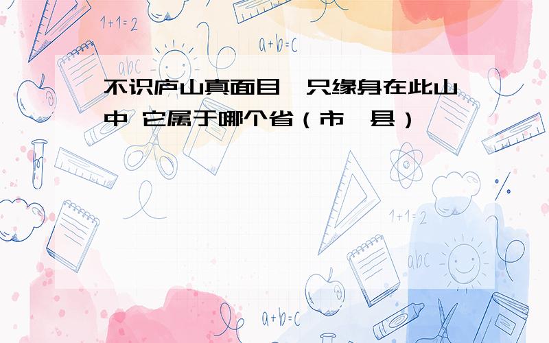 不识庐山真面目,只缘身在此山中 它属于哪个省（市、县）