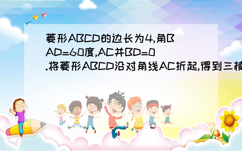 菱形ABCD的边长为4,角BAD=60度,AC并BD=0.将菱形ABCD沿对角线AC折起,得到三棱锥B-ACD,点P是棱