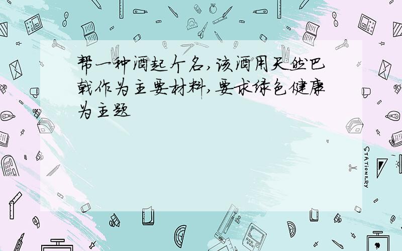 帮一种酒起个名,该酒用天然巴戟作为主要材料,要求绿色健康为主题