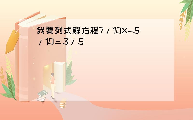 我要列式解方程7/10X-5/10＝3/5