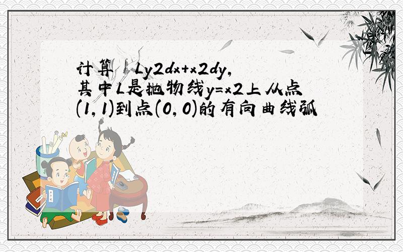 计算∫Ly2dx+x2dy,其中L是抛物线y=x2上从点(1,1)到点(0,0)的有向曲线弧