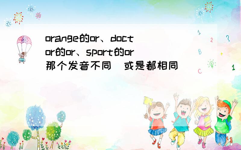 orange的or、doctor的or、sport的or那个发音不同(或是都相同)