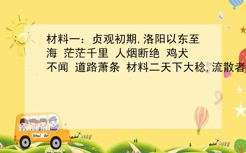 材料一：贞观初期,洛阳以东至海 茫茫千里 人烟断绝 鸡犬不闻 道路萧条 材料二天下大稔,流散者咸归乡里·