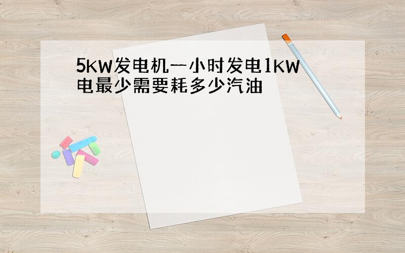 5KW发电机一小时发电1KW电最少需要耗多少汽油