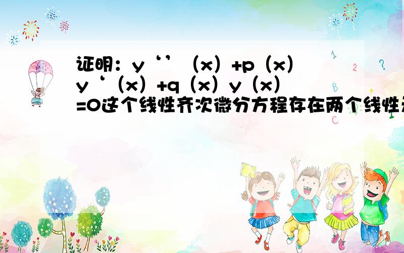 证明：y‘’（x）+p（x）y‘（x）+q（x）y（x）=0这个线性齐次微分方程存在两个线性无关解.