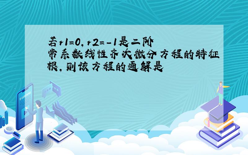 若r1=0,r2=-1是二阶常系数线性齐次微分方程的特征根,则该方程的通解是