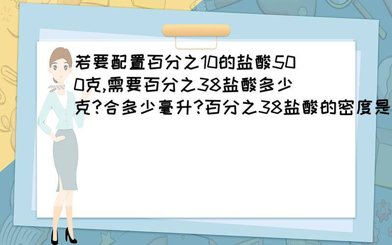 若要配置百分之10的盐酸500克,需要百分之38盐酸多少克?合多少毫升?百分之38盐酸的密度是1.19克每立方厘