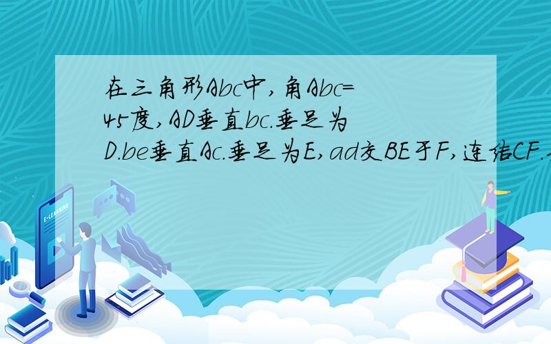 在三角形Abc中,角Abc＝45度,AD垂直bc.垂足为D.be垂直Ac.垂足为E,ad交BE于F,连结CF.若角BAC