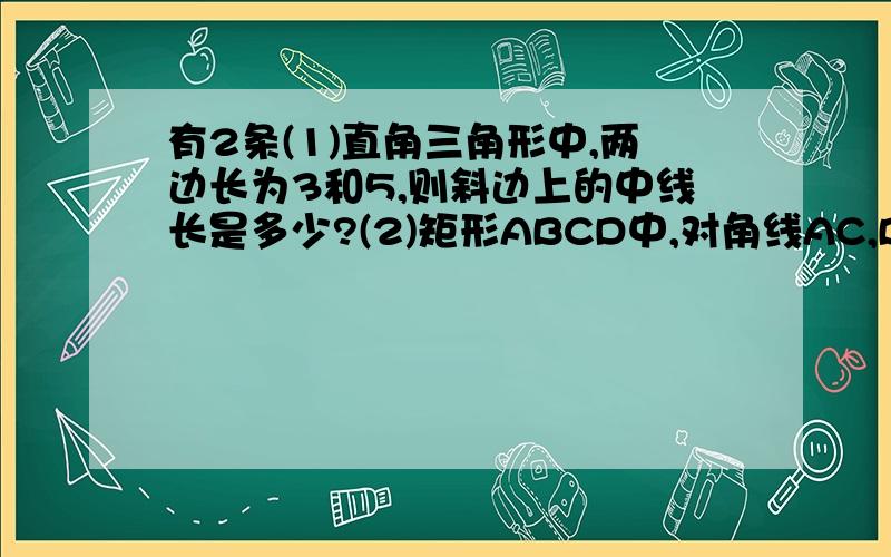 有2条(1)直角三角形中,两边长为3和5,则斜边上的中线长是多少?(2)矩形ABCD中,对角线AC,BD,交於点O,若A