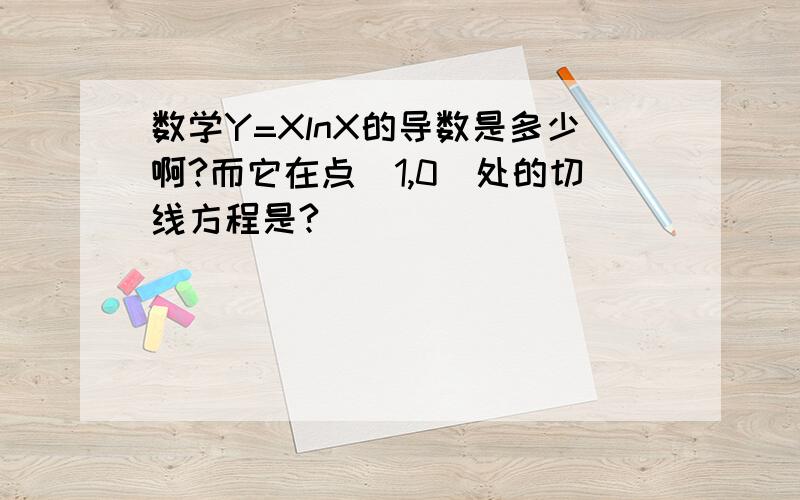 数学Y=XlnX的导数是多少啊?而它在点（1,0）处的切线方程是?