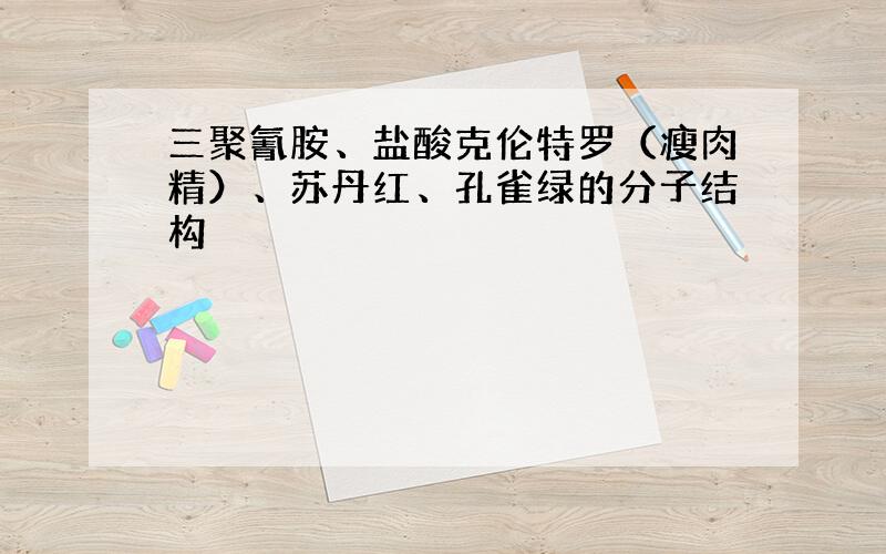 三聚氰胺、盐酸克伦特罗（瘦肉精）、苏丹红、孔雀绿的分子结构