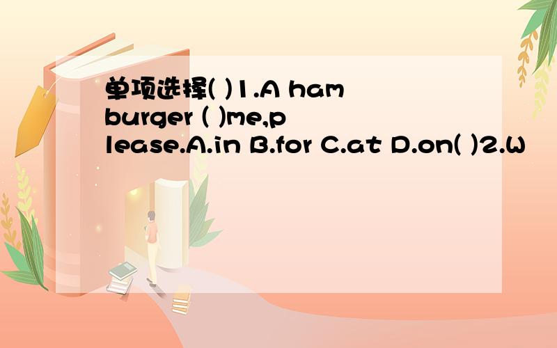 单项选择( )1.A hamburger ( )me,please.A.in B.for C.at D.on( )2.W