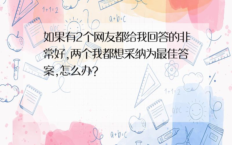 如果有2个网友都给我回答的非常好,两个我都想采纳为最佳答案,怎么办?