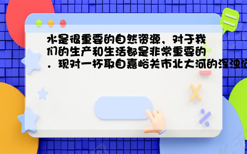 水是很重要的自然资源，对于我们的生产和生活都是非常重要的．现对一杯取自嘉峪关市北大河的浑浊河水，进行如图1所示的实验．回