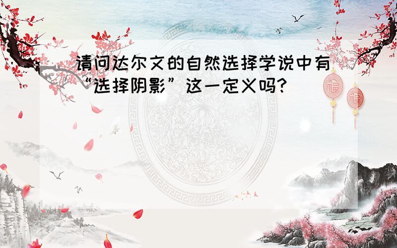 请问达尔文的自然选择学说中有“选择阴影”这一定义吗?