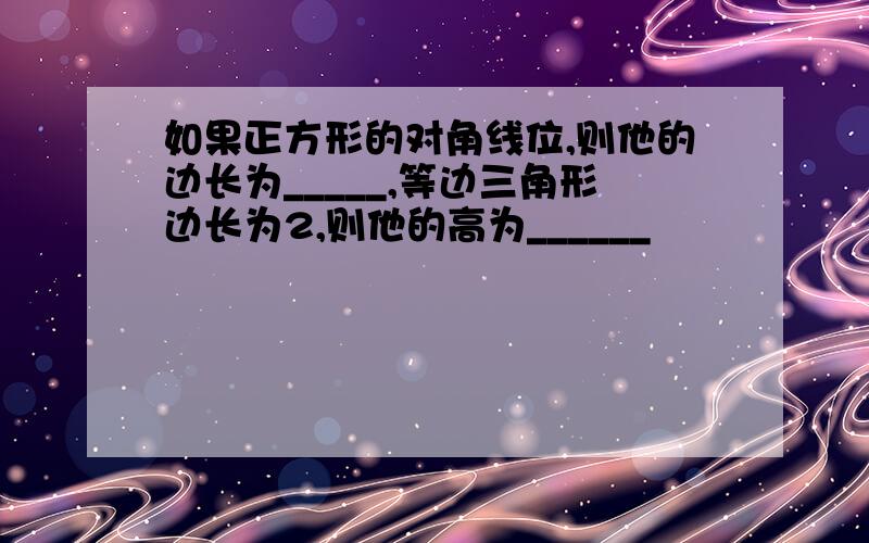 如果正方形的对角线位,则他的边长为_____,等边三角形边长为2,则他的高为______