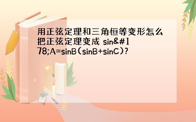 用正弦定理和三角恒等变形怎么把正弦定理变成 sin²A=sinB(sinB+sinC)?