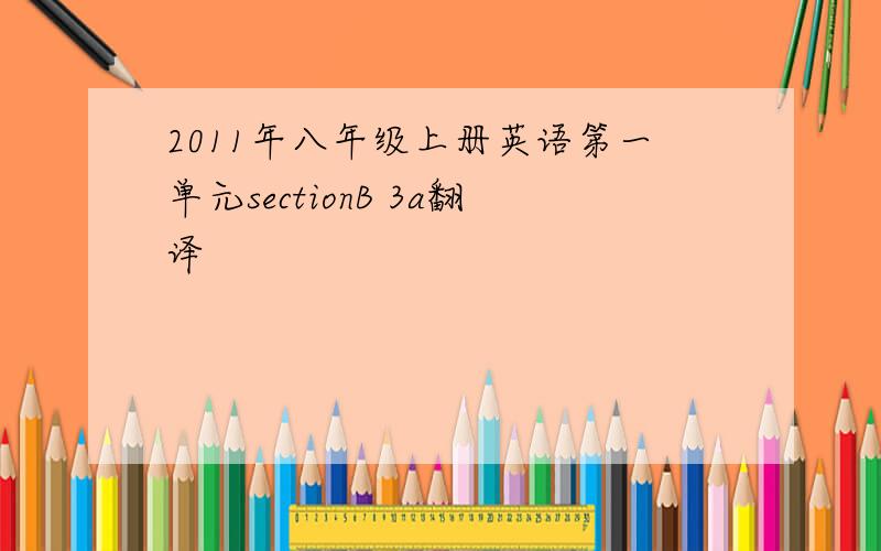 2011年八年级上册英语第一单元sectionB 3a翻译