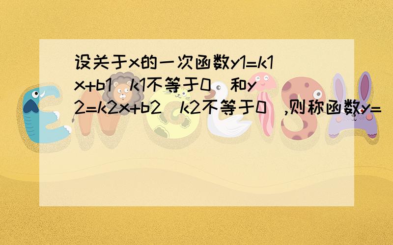 设关于x的一次函数y1=k1x+b1(k1不等于0)和y2=k2x+b2(k2不等于0),则称函数y=(k1-k2)x+