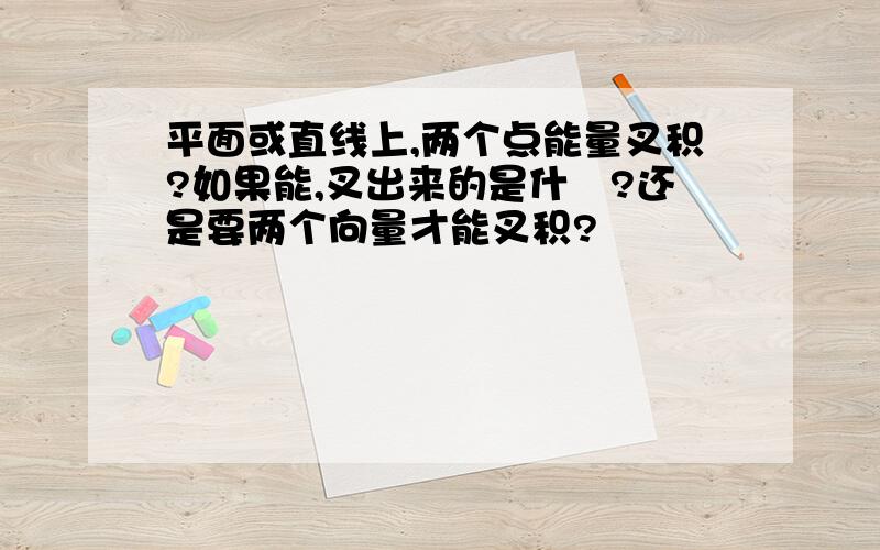 平面或直线上,两个点能量叉积?如果能,叉出来的是什麼?还是要两个向量才能叉积?