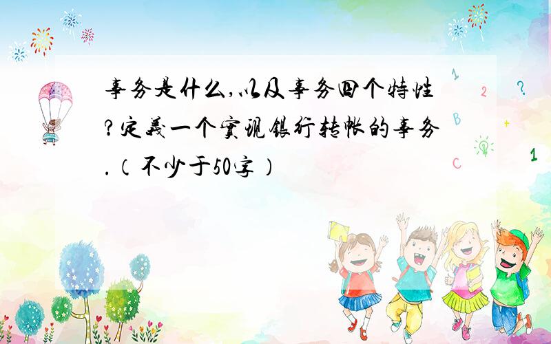 事务是什么,以及事务四个特性?定义一个实现银行转帐的事务.（不少于50字）