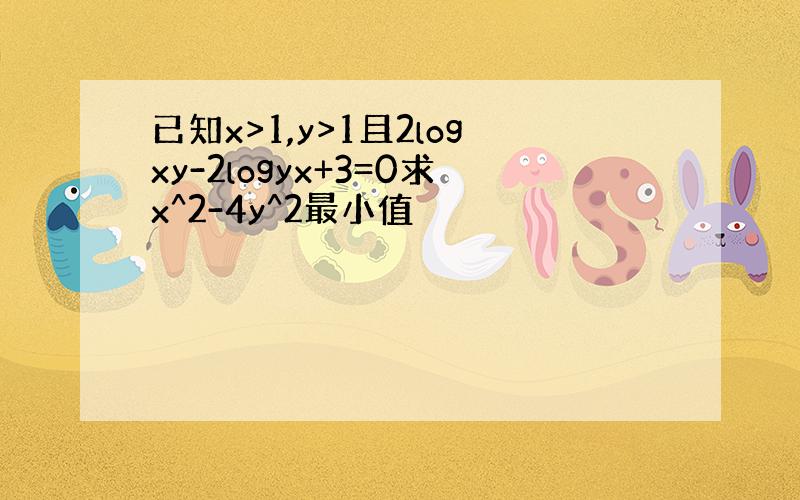 已知x>1,y>1且2logxy-2logyx+3=0求x^2-4y^2最小值