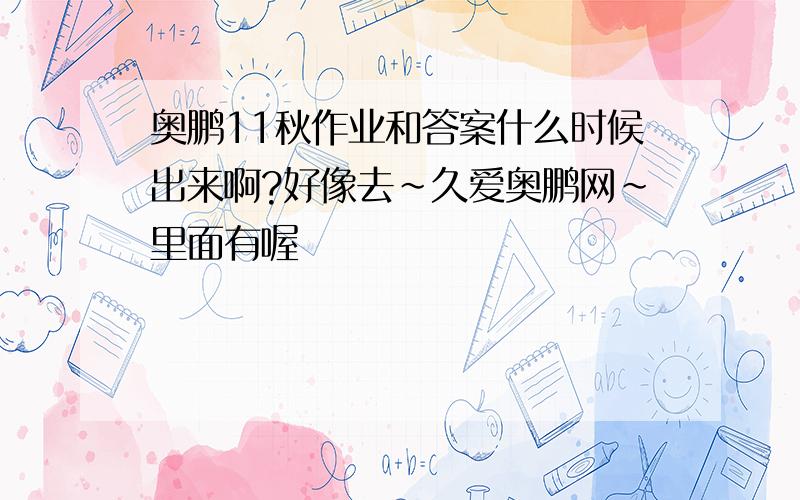 奥鹏11秋作业和答案什么时候出来啊?好像去~久爱奥鹏网~里面有喔