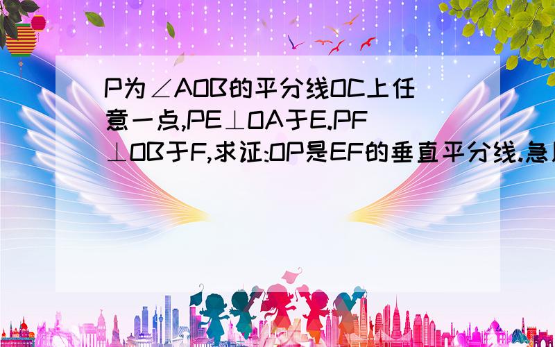 P为∠AOB的平分线OC上任意一点,PE⊥OA于E.PF⊥OB于F,求证:OP是EF的垂直平分线.急用啊!