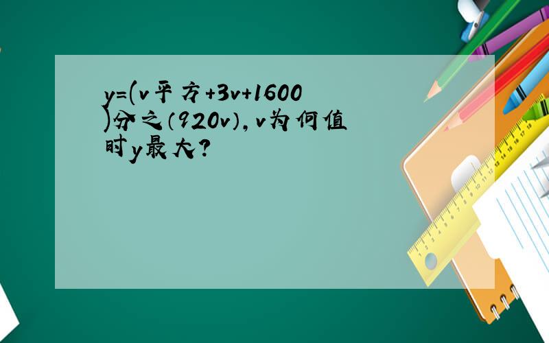 y=(v平方+3v+1600)分之（920v）,v为何值时y最大?