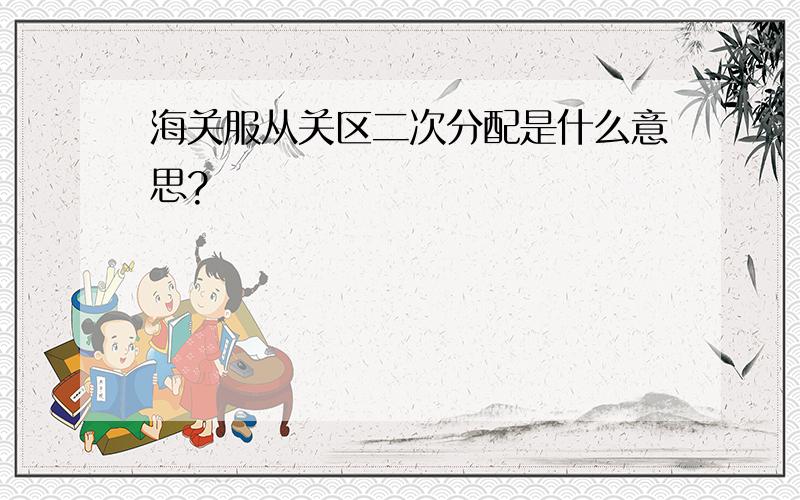 海关服从关区二次分配是什么意思?