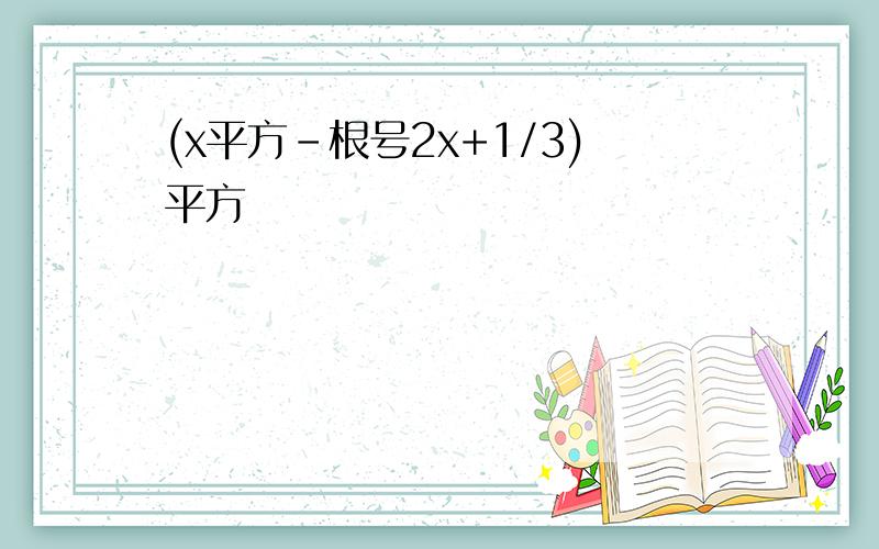 (x平方-根号2x+1/3)平方