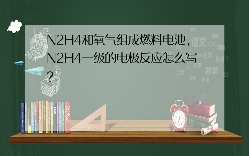 N2H4和氧气组成燃料电池,N2H4一级的电极反应怎么写?