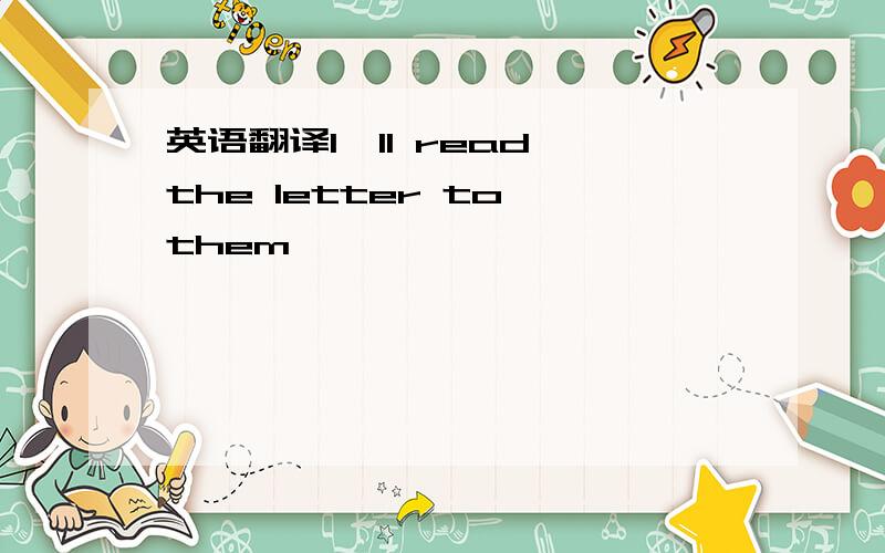 英语翻译I'll read the letter to them