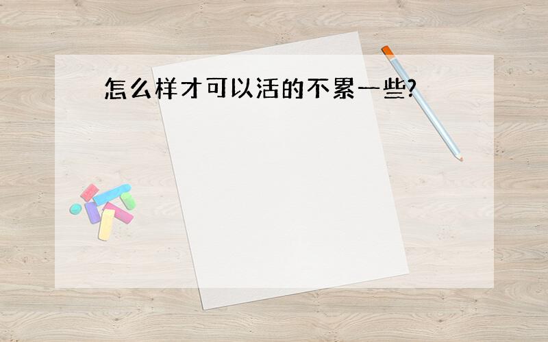 怎么样才可以活的不累一些?