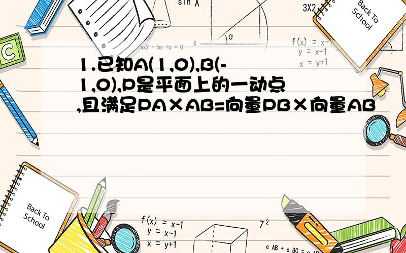 1.已知A(1,0),B(-1,0),P是平面上的一动点,且满足PA×AB=向量PB×向量AB