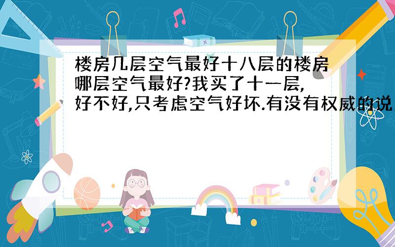 楼房几层空气最好十八层的楼房哪层空气最好?我买了十一层,好不好,只考虑空气好坏.有没有权威的说法.