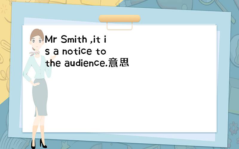 Mr Smith ,it is a notice to the audience.意思