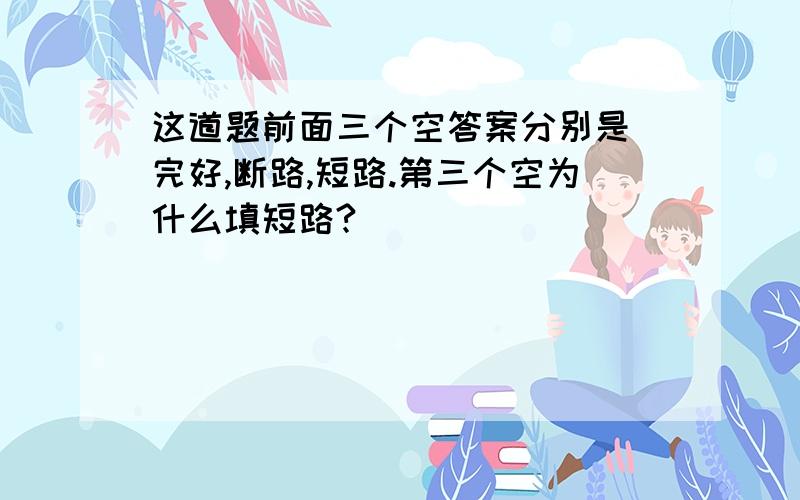 这道题前面三个空答案分别是 完好,断路,短路.第三个空为什么填短路?