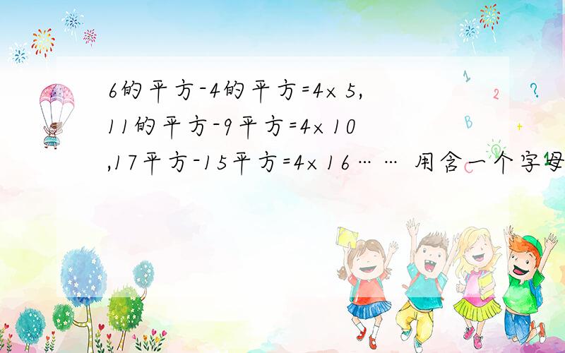 6的平方-4的平方=4×5,11的平方-9平方=4×10,17平方-15平方=4×16…… 用含一个字母的等式将上面各式